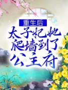 《重生后，太子妃她爬墙到了公主府》小说章节列表免费阅读 谢凤仪谢昭小说