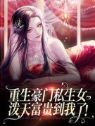 《重生豪门私生女，泼天富贵到我了！》完结版精彩试读 《重生豪门私生女，